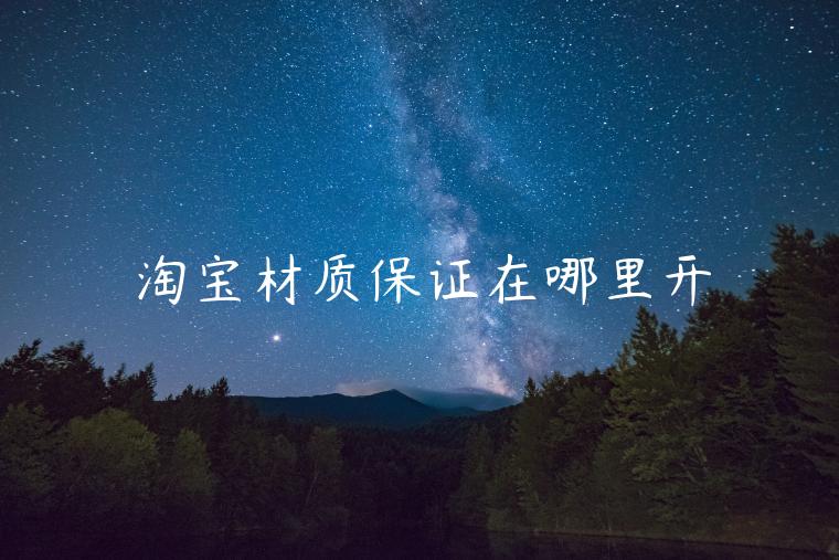 淘寶材質(zhì)保證在哪里開